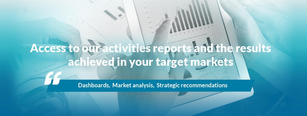 Access to our activities reports and the results achieved in your target markets